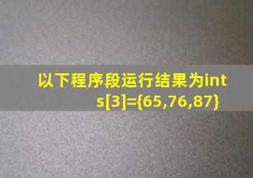 以下程序段运行结果为int s[3]={65,76,87}